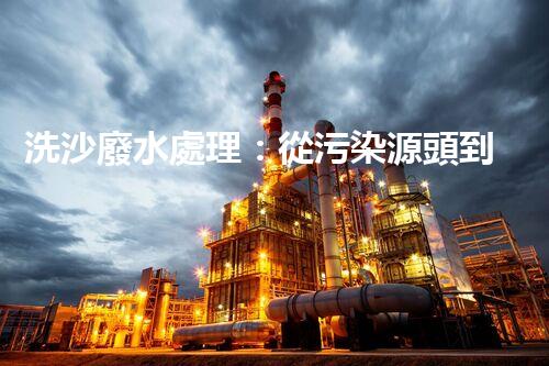 洗沙廢水處理：從污染源頭到綠色循環(huán)的艷麗轉(zhuǎn)變？